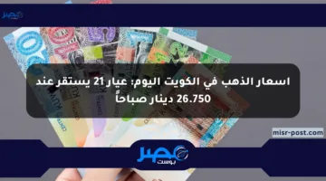 أسعار الذهب في الكويت اليوم: عيار 21 يستقر عند 26.750 دينار صباحاً